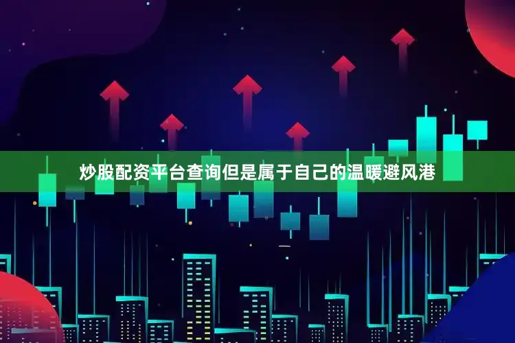 炒股配资平台查询但是属于自己的温暖避风港
