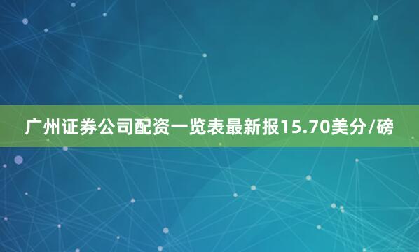 广州证券公司配资一览表最新报15.70美分/磅