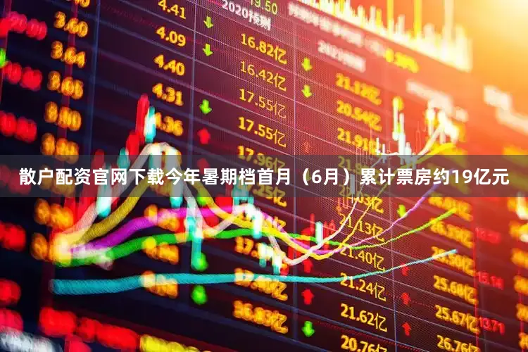 散户配资官网下载今年暑期档首月（6月）累计票房约19亿元