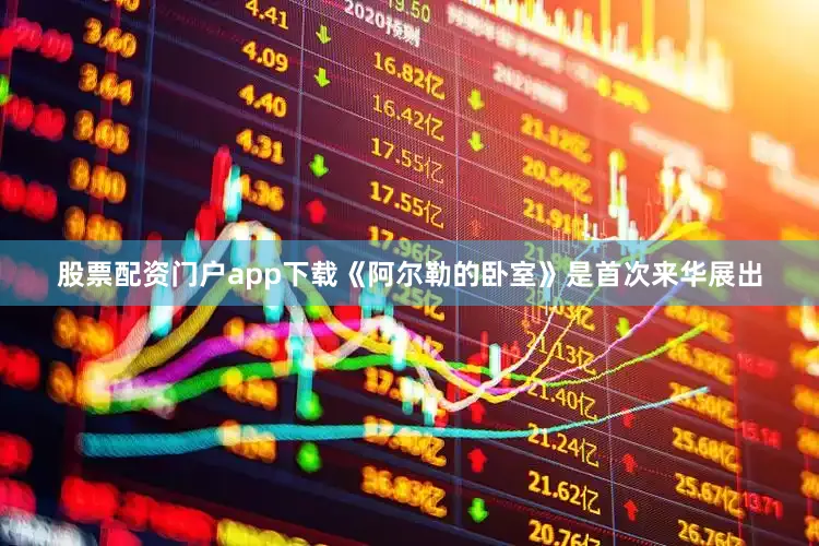 股票配资门户app下载《阿尔勒的卧室》是首次来华展出