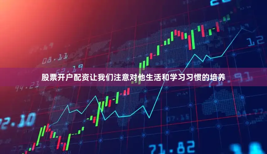 股票开户配资让我们注意对他生活和学习习惯的培养