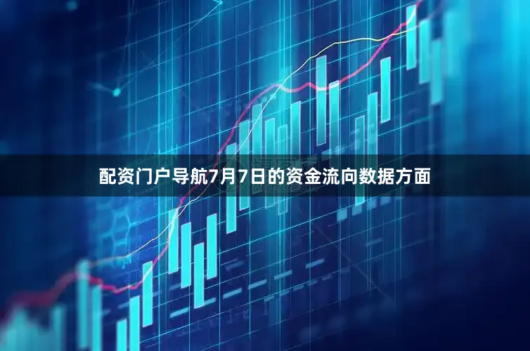 配资门户导航7月7日的资金流向数据方面