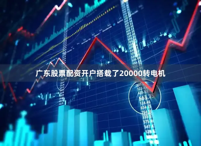 广东股票配资开户搭载了20000转电机