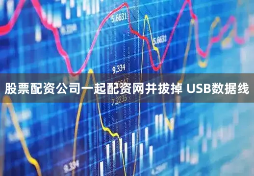 股票配资公司一起配资网并拔掉 USB数据线