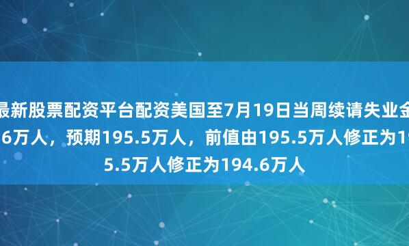 最新股票配资平台配资美国至7月19日当周续请失业金人数194.6万人，预期195.5万人，前值由195.5万人修正为194.6万人