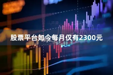 股票平台如今每月仅有2300元