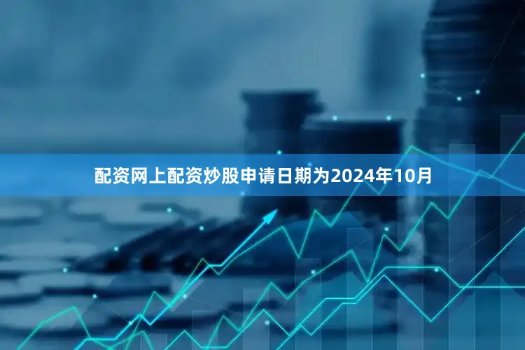 配资网上配资炒股申请日期为2024年10月