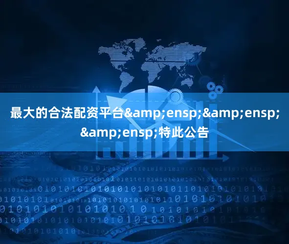 最大的合法配资平台&ensp;&ensp;&ensp;特此公告