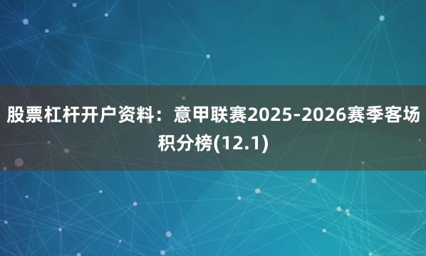 股票杠杆开户资料：意甲联赛2025-2026赛季客场积分榜(12.1)