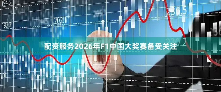 配资服务2026年F1中国大奖赛备受关注